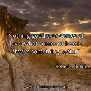 nothing-good-ever-comes-of-love-what-comes-of-love-is-always-something ...