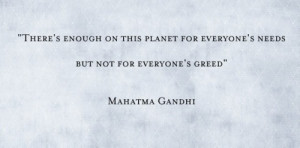 GREED in this world there will always be SUFFERING! Gandhi once said ...