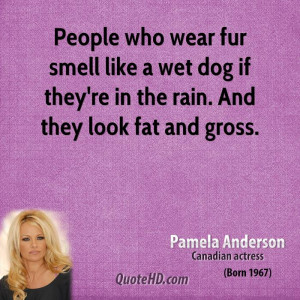 People who wear fur smell like a wet dog if they're in the rain. And ...