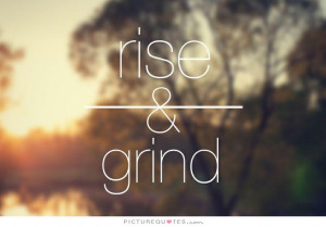 Rise and grind Picture Quote #1