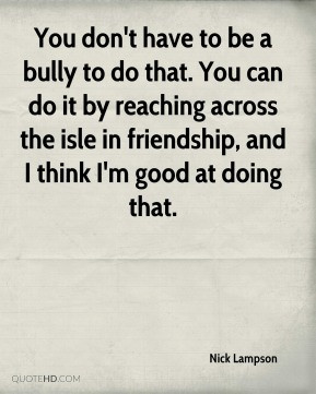 Nick Lampson - You don't have to be a bully to do that. You can do it ...
