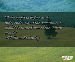 Cuba ought to be free and independent , and the government should be ...