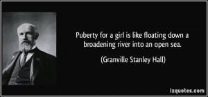 Puberty for a girl is like floating down a broadening river into an ...