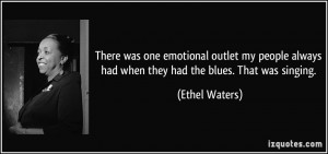 ... always had when they had the blues. That was singing. - Ethel Waters