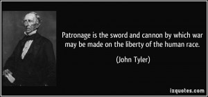 Patronage is the sword and cannon by which war may be made on the ...