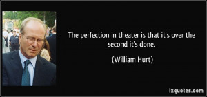 The perfection in theater is that it's over the second it's done ...