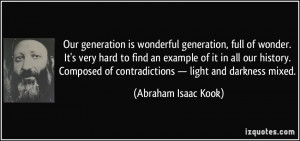 ... of contradictions — light and darkness mixed. - Abraham Isaac Kook