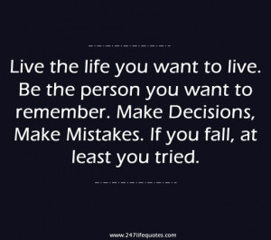 Live the life you want to live. Be the person you want to remember ...