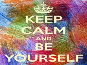 Keep calm, and be yourself :-)