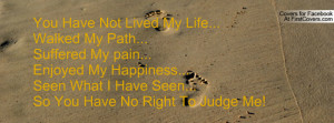 My Life...Walked My Path...Suffered My pain... Enjoyed My Happiness ...