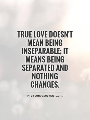 True love doesn't mean being inseparable; it means being separated and ...