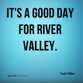 Todd Miller - It's a good day for River Valley.