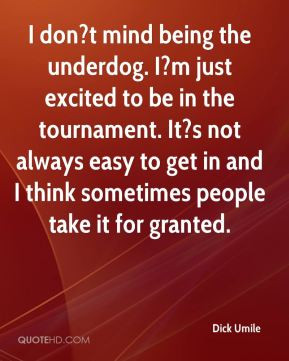 Dick Umile - I don?t mind being the underdog. I?m just excited to be ...