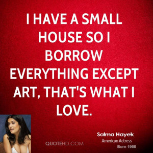 have a small house so I borrow everything except art, that's what I ...
