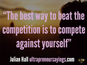 The best way to beat the competition is to compete against yourself ...