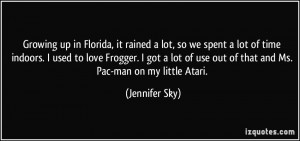 Growing up in Florida, it rained a lot, so we spent a lot of time ...