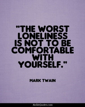 The worst loneliness is to not be comfortable with yourself.