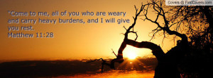 ... you who are weary and carry heavy burdens, and I will give you rest