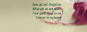 Gone yet not forgottenAlthough we are apartYour spirit lives in ...