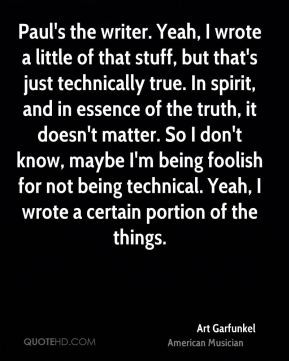 ... being foolish for not being technical. Yeah, I wrote a certain portion