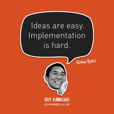 Ideas are easy. Implementation is hard. Guy Kawasaki #startupquote # ...