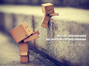 We can't help everyone, but everyone can help someone. Ronald Reagan
