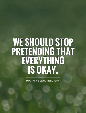 We should stop pretending that everything is okay. Picture Quote #1