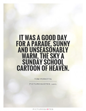 good day for a parade, sunny and unseasonably warm, the sky a Sunday ...