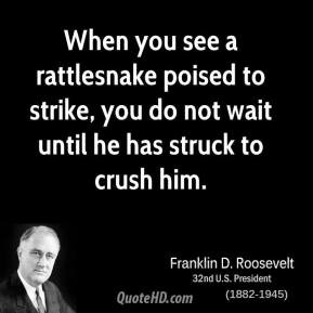 When you see a rattlesnake poised to strike, you do not wait until he ...