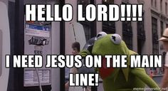 kermit-phone - HELLO LORD!!!! I need Jesus on the main line! More