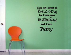 am not afraid of tomorrow, for I have seen yesterday, and I love ...