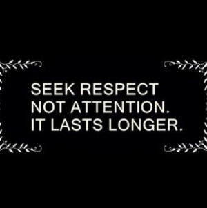 ... lose sight of respect when all they crave and want is attention