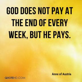 Anne of Austria - God does not pay at the end of every week, but He ...