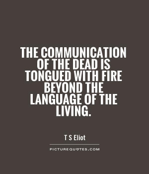 Communication Quotes Fire Quotes Living Quotes Dead Quotes T S Eliot ...