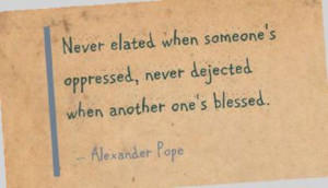 Never elated when someone's oppressed, never dejected when another one ...