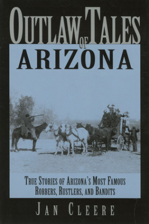 Outlaw Tales of Arizona: True Stories of Arizona's Most Famous Robbers ...
