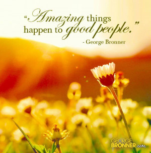 Amazing things happen to good people.