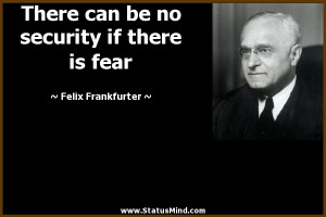 ... security if there is fear - Felix Frankfurter Quotes - StatusMind.com