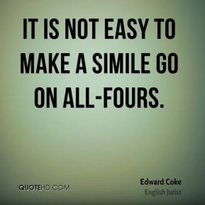 Edward Coke - It is not easy to make a simile go on all-fours.