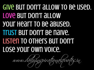 Love but don't allow your heart to be abused. Trust but don't be naive ...