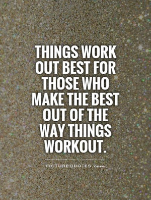 Things work out best for those who make the best out of the way things ...