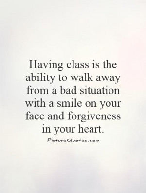 Having class is the ability to walk away from a bad situation with a ...
