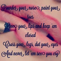 Powder your nose, paint your toes Line your lips and keep 'em closed ...