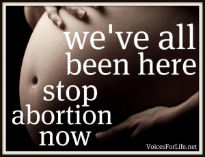 We've all been here: stop abortion now!
