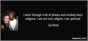 went through a lot of phases and studied many religions. I am not ...