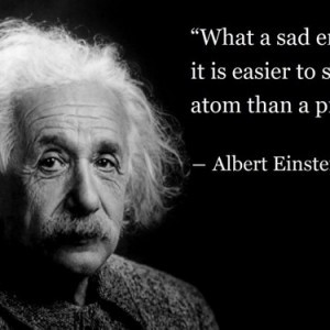 Albert-Einstein-What-a-sad-era-when-it-is-easier-to-smash-an-atom-than ...