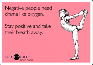 Funny Encouragement Ecard: Negative people need drama like oxygen ...