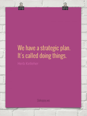 ... strategic plan. it's called doing things. by Herb Kelleher #25279