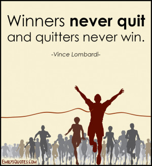 Winners never quit and quitters never win.”