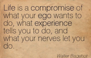 Life Is A Compromise Of What Your Ego Wants To Do, What Experience ...